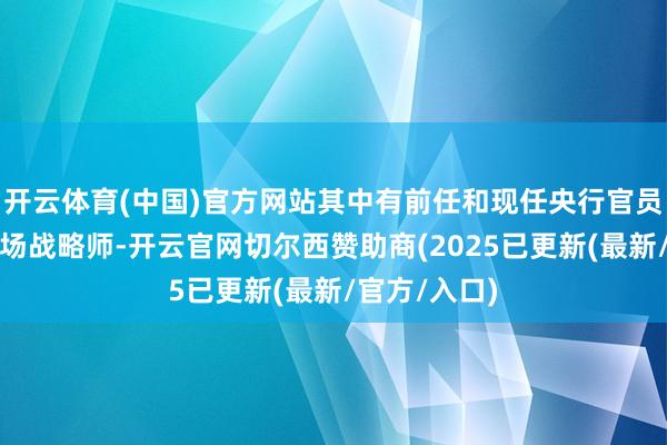 开云体育(中国)官方网站其中有前任和现任央行官员以及一些商场战略师-开云官网切尔西赞助商(2025已更新(最新/官方/入口)